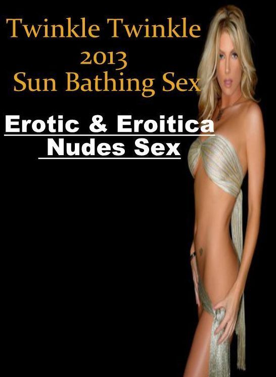 Naked: Erotic & Eroitica Nudes Sex Twinkle Twinkle 2013 Sun Bathing Sex ( Erotic Photography, Erotic Stories, Nude Photos, Naked , Lesbian, She-male, Gay, Fetish, Bondage, Sex, Erotica, Hentai, Blow Job, Three-sum , XXX)