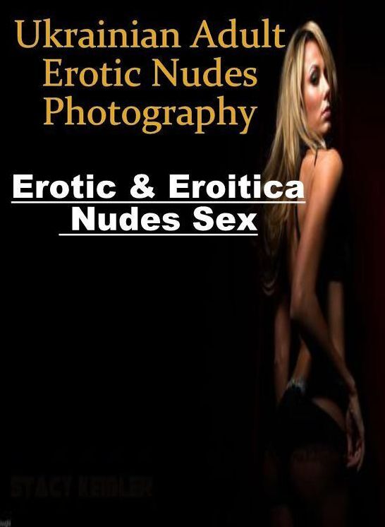 Adult Nudes: Erotic & Eroitica Nudes Sex Ukrainian Adult Erotic Nudes Photography ( Erotic Photography, Erotic Stories, Nude Photos, Naked , Lesbian, She-male, Gay, Fetish, Bondage, Sex, Erotica, Hentai, Blow Job, Three-sum , XXX)