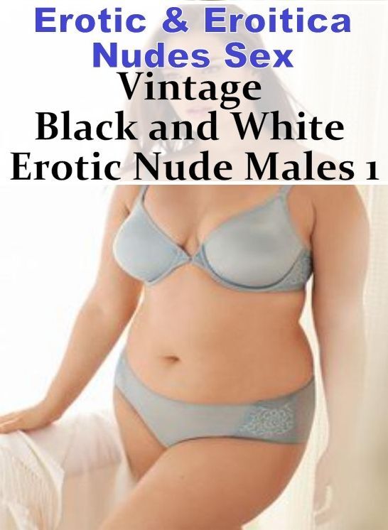 Erotica: Erotic & Eroitica Nudes Sex Vintage Black and White Erotic Nude Males 1 ( Erotic Photography, Erotic Stories, Nude Photos, Naked , Lesbian, She-male, Gay, Fetish, Bondage, Sex, Erotica, Hentai, Blow Job, Three-sum , XXX)