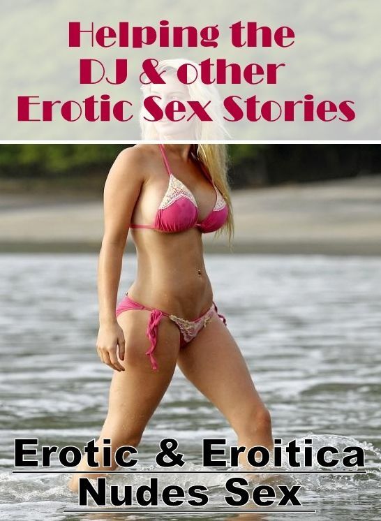 Erotica Photo: Erotic & Eroitica Nudes Sex Helping the DJ & other Erotic Sex Stories ( Erotic Photography, Erotic Stories, Nude Photos, Naked , Lesbian, She-male, Gay, Fetish, Bondage, Sex, Erotica, Hentai, Blow Job, Three-sum , XXX)