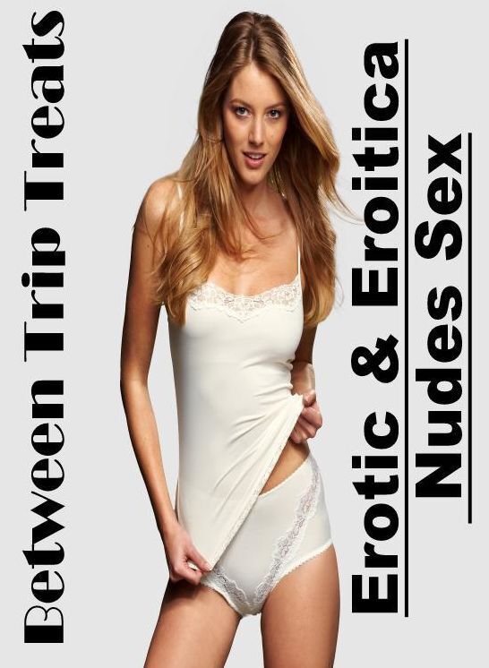 Erotica: Erotic & Eroitica Nudes Sex Between Trip Treats ( Erotic Photography, Erotic Stories, Nude Photos, Naked , Lesbian, She-male, Gay, Fetish, Bondage, Sex, Erotica, Hentai, Blow Job, Three-sum , XXX)