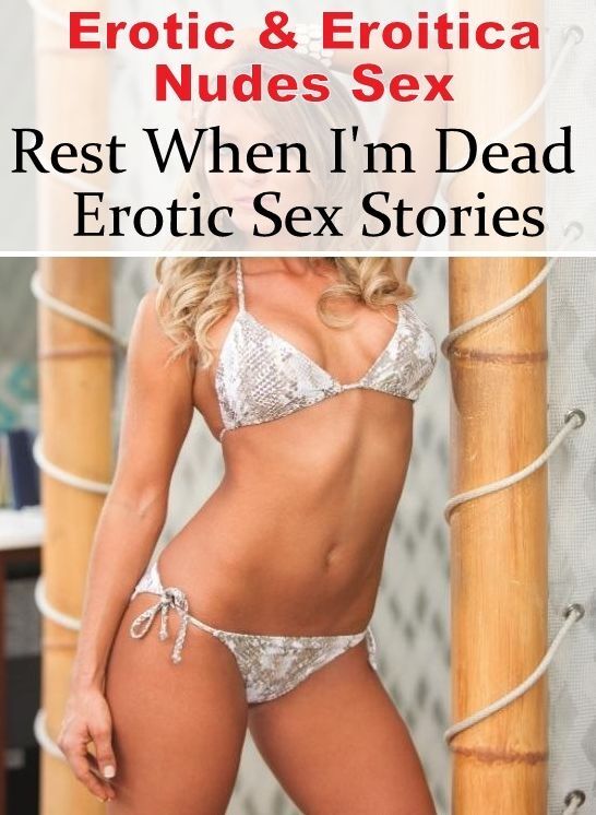 Submisive: Erotic & Eroitica Nudes Sex Rest When I'm Dead : Erotic Sex Stories ( Erotic Photography, Erotic Stories, Nude Photos, Naked , Lesbian, She-male, Gay, Fetish, Bondage, Sex, Erotica, Hentai, Blow Job, Three-sum , XXX)