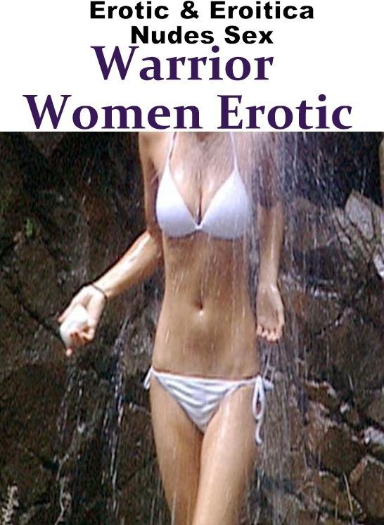 Adult Nudes: Erotic & Eroitica Nudes Sex Warrior Women Erotic ( Erotic Photography, Erotic Stories, Nude Photos, Naked , Lesbian, She-male, Gay, Fetish, Bondage, Sex, Erotica, Hentai, Blow Job, Three-sum , XXX)