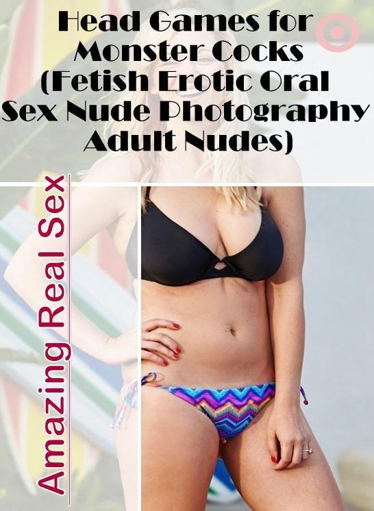Erotic Photography: Amazing Real Sex Head Games for Monster Cocks(Fetish Erotic Oral Sex Nude Photography Adult Nudes) ( Erotic Photography, Erotic Stories, Nude Photos, Naked , Lesbian, She-male, Gay, Fetish, Bondage, Sex, Erotica, Hentai, Blow Job, Thre