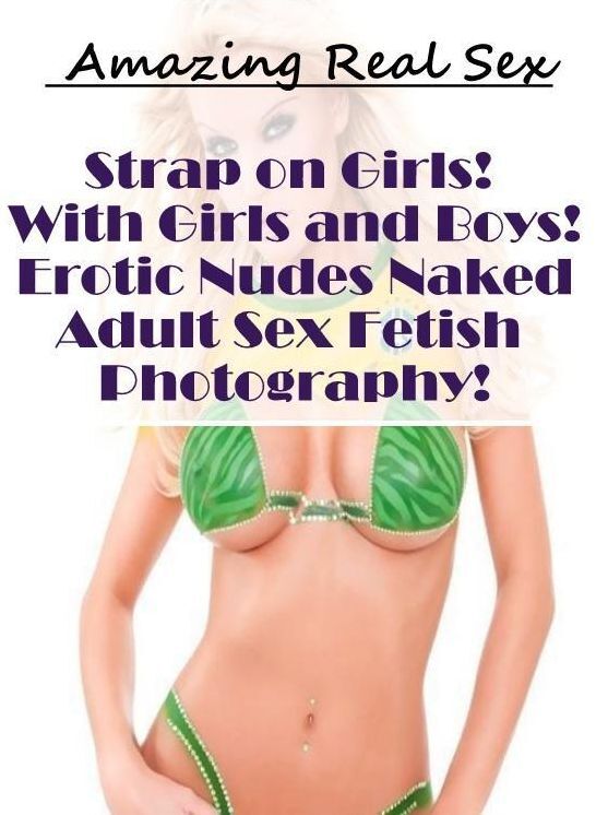 Erotic: Amazing Real Sex Strap on Girls! With Girls and Boys! Erotic Nudes Naked Adult Sex Fetish Photography! ( Erotic Photography, Erotic Stories, Nude Photos, Naked , Lesbian, She-male, Gay, Fetish, Bondage, Sex, Erotica, Hentai, Blow Job, Three-sum ,