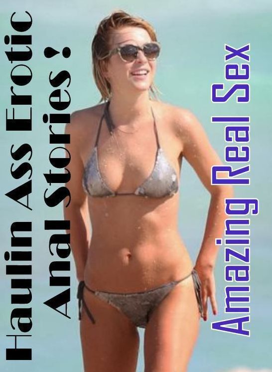 Adults Only: Amazing Real Sex Haulin Ass Erotic Anal Stories ! ( Erotic Photography, Erotic Stories, Nude Photos, Naked , Lesbian, She-male, Gay, Fetish, Bondage, Sex, Erotica, Hentai, Blow Job, Three-sum , XXX)