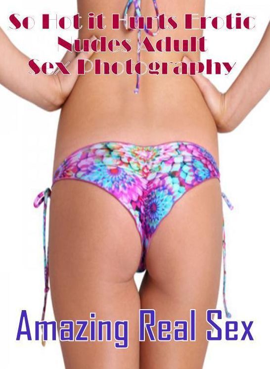 Erotic: Amazing Real Sex So Hot it Hurts Erotic Nudes Adult Sex Photography ( Erotic Photography, Erotic Stories, Nude Photos, Naked , Lesbian, She-male, Gay, Fetish, Bondage, Sex, Erotica, Hentai, Blow Job, Three-sum , XXX)