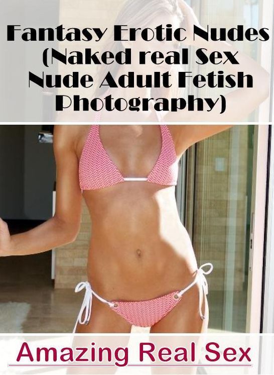 Erotica: Amazing Real Sex Fantasy Erotic Nudes (Naked real Sex Nude Adult Fetish Photography) ( Erotic Photography, Erotic Stories, Nude Photos, Naked , Lesbian, She-male, Gay, Fetish, Bondage, Sex, Erotica, Hentai, Blow Job, Three-sum , XXX)