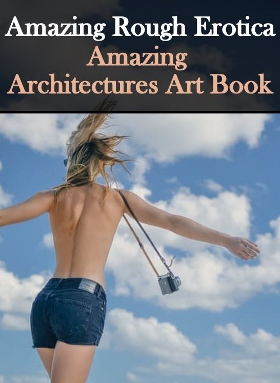 Erotica: Amazing Rough Erotica Amazing Architecture?s Art Book ( Erotic Photography, Erotic Stories, Nude Photos, Naked, Adult Nudes, Domination, Lesbian, She-male, Gay, Fetish, Bondage, Sex, Erotic, Erotica )