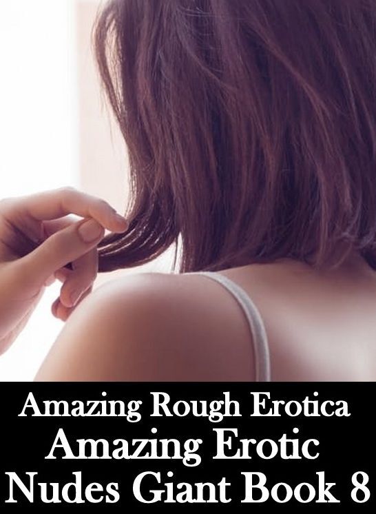 Adult Nudes: Amazing Rough Erotica Amazing Erotic Nudes Giant Book 8 ( Erotic Photography, Erotic Stories, Nude Photos, Naked, Adult Nudes, Domination, Lesbian, She-male, Gay, Fetish, Bondage, Sex, Erotic, Erotica )