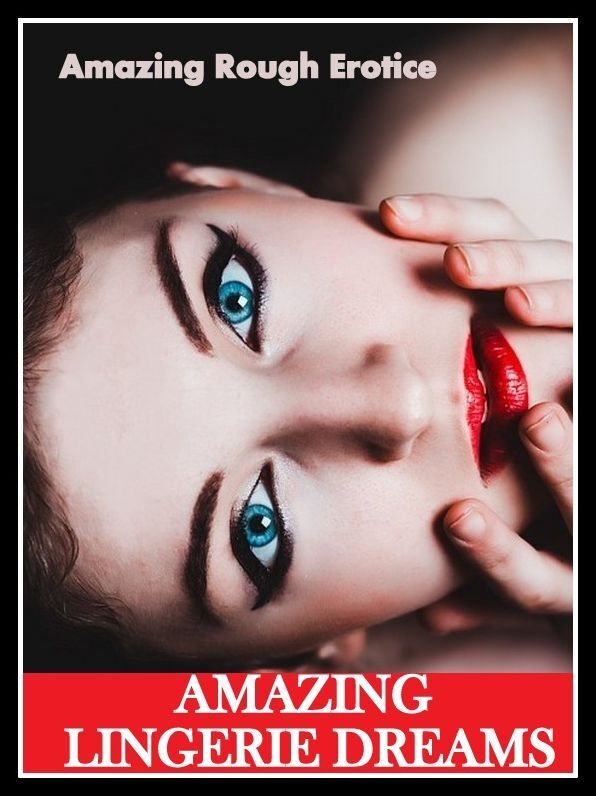 Erotica: Amazing Rough Erotica AMAZING LINGERIE DREAMS ( Erotic Photography, Erotic Stories, Nude Photos, Naked, Adult Nudes, Domination, Lesbian, She-male, Gay, Fetish, Bondage, Sex, Erotic, Erotica )