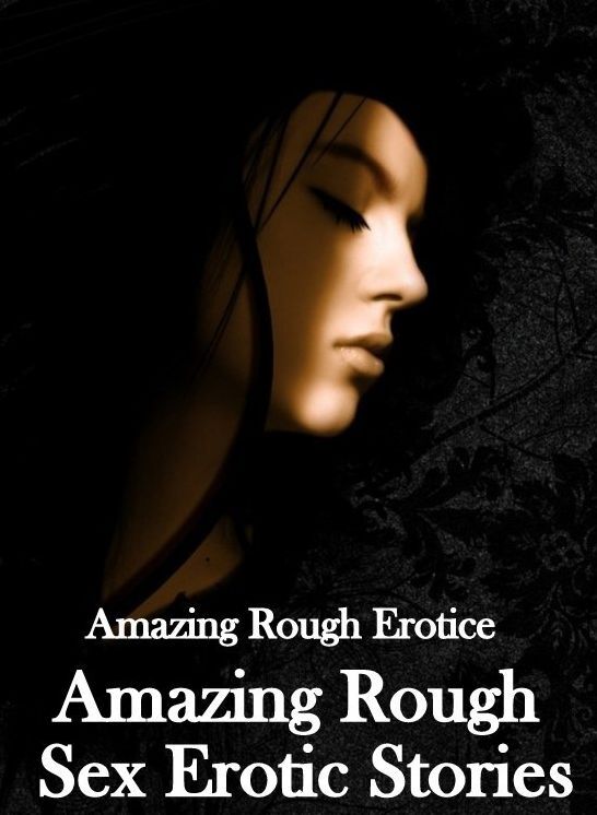 Erotic Stories: Amazing Rough Erotica Amazing Rough Sex Erotic Stories ( Erotic Photography, Erotic Stories, Nude Photos, Naked, Adult Nudes, Domination, Lesbian, She-male, Gay, Fetish, Bondage, Sex, Erotic, Erotica )