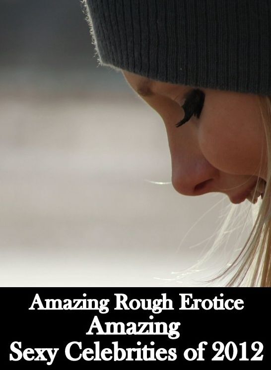 Naked: Amazing Rough Erotica Amazing Sexy Celebrities of 2012 ( Erotic Photography, Erotic Stories, Nude Photos, Naked, Adult Nudes, Domination, Lesbian, She-male, Gay, Fetish, Bondage, Sex, Erotic, Erotica )