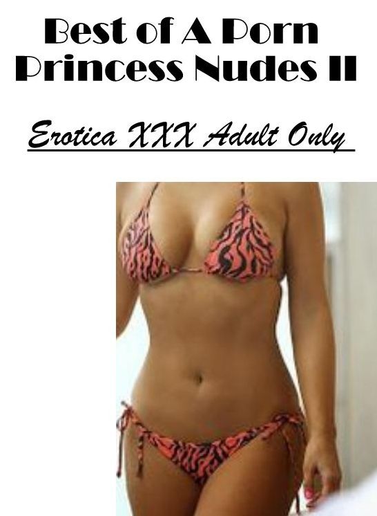Sex: Erotica XXX Adult Only Best of "A Porn Princess Nudes II" ( Erotic Photography, Erotic Stories, Nude Photos, Naked , Lesbian, She-male, Gay, Fetish, Bondage, Sex, Erotica, Hentai, Blow Job, Three-sum , XXX)