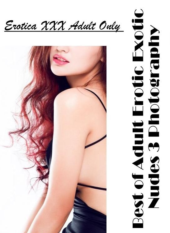 Adults Only: Erotica XXX Adult Only Best of "Adult Erotic Exotic Nudes 3 Photography" ( Erotic Photography, Erotic Stories, Nude Photos, Naked , Lesbian, She-male, Gay, Fetish, Bondage, Sex, Erotica, Hentai, Blow Job, Three-sum , XXX)