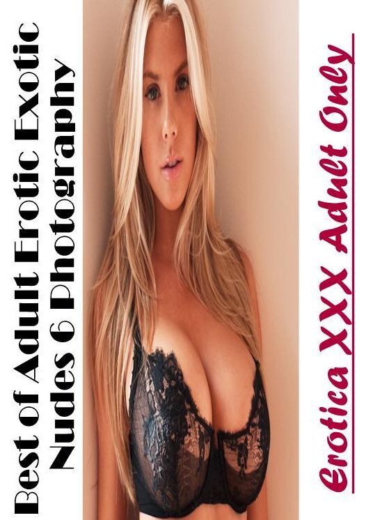 Erotic Stories: Erotica XXX Adult Only Best of "Adult Erotic Exotic Nudes 6 Photography" ( Erotic Photography, Erotic Stories, Nude Photos, Naked , Lesbian, She-male, Gay, Fetish, Bondage, Sex, Erotica, Hentai, Blow Job, Three-sum , XXX)