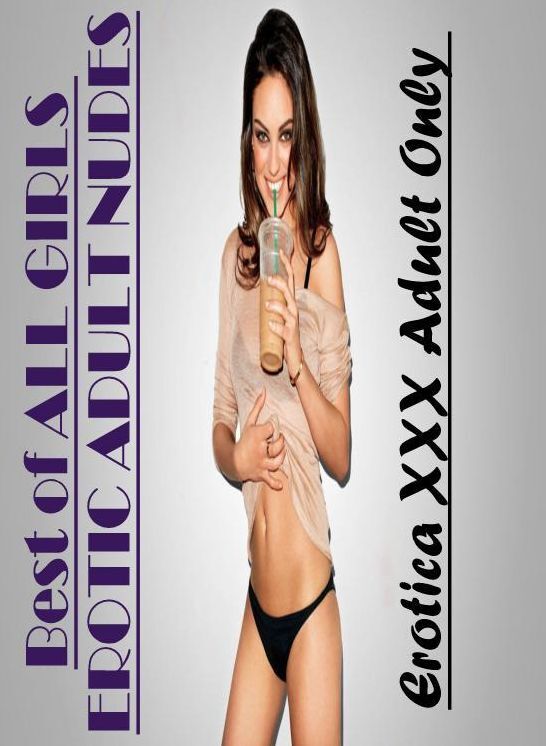 Erotica: Erotica XXX Adult Only Best of "ALL GIRLS EROTIC ADULT NUDES" ( Erotic Photography, Erotic Stories, Nude Photos, Naked , Lesbian, She-male, Gay, Fetish, Bondage, Sex, Erotica, Hentai, Blow Job, Three-sum , XXX)