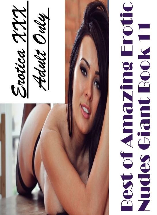 Nude Photos: Erotica XXX Adult Only Best of "Amazing Erotic Nudes Giant Book 11" ( Erotic Photography, Erotic Stories, Nude Photos, Naked , Lesbian, She-male, Gay, Fetish, Bondage, Sex, Erotica, Hentai, Blow Job, Three-sum , XXX)