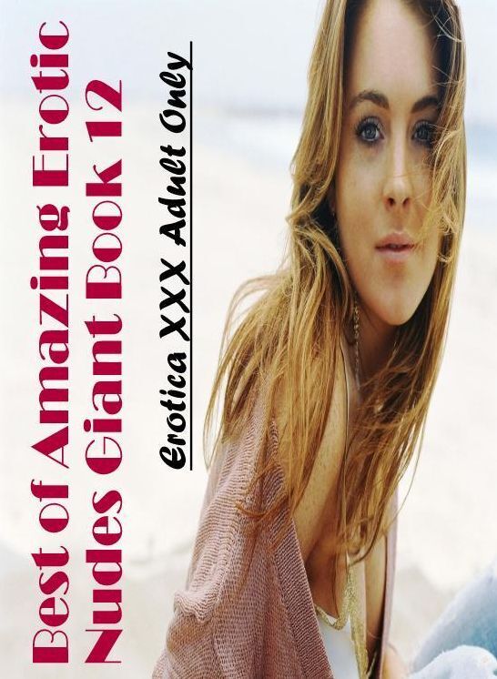 Naked: Erotica XXX Adult Only Best of "Amazing Erotic Nudes Giant Book 12" ( Erotic Photography, Erotic Stories, Nude Photos, Naked , Lesbian, She-male, Gay, Fetish, Bondage, Sex, Erotica, Hentai, Blow Job, Three-sum , XXX)