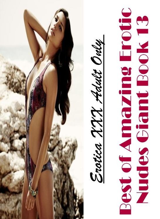 Adult Nudes: Erotica XXX Adult Only Best of "Amazing Erotic Nudes Giant Book 13" ( Erotic Photography, Erotic Stories, Nude Photos, Naked , Lesbian, She-male, Gay, Fetish, Bondage, Sex, Erotica, Hentai, Blow Job, Three-sum , XXX)