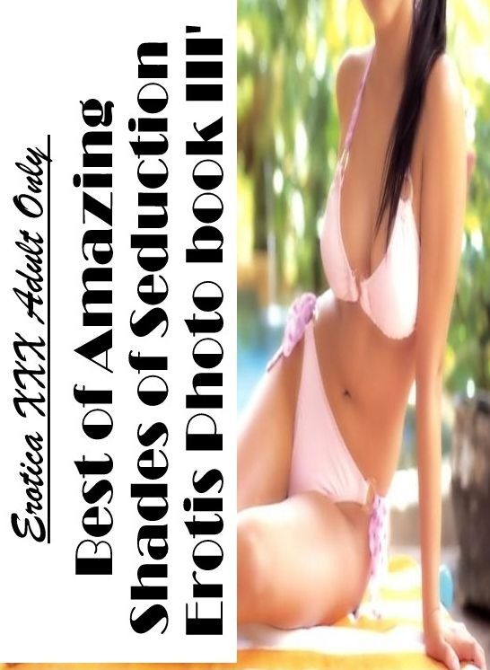 Nude Photos: Erotica XXX Adult Only Best of "Amazing Shades of Seduction Erotis Photo book III' ( Erotic Photography, Erotic Stories, Nude Photos, Naked , Lesbian, She-male, Gay, Fetish, Bondage, Sex, Erotica, Hentai, Blow Job, Three-sum , XXX)