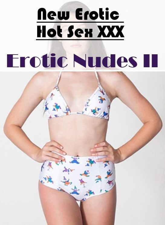 Erotic: New Erotic Hot Sex XXX Nudes Erotic Nudes II ( Erotic Photography, Erotic Stories, Nude Photos, Naked , Lesbian, She-male, Gay, Fetish, Bondage, Sex, Erotica, Hentai, Blow Job, Three-sum , XXX)