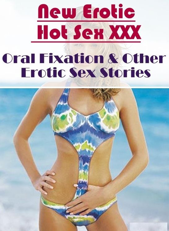 Erotic Photography: New Erotic Hot Sex XXX Oral Fixation & Other Erotic Sex Stories ( Erotic Photography, Erotic Stories, Nude Photos, Naked , Lesbian, She-male, Gay, Fetish, Bondage, Sex, Erotica, Hentai, Blow Job, Three-sum , XXX)