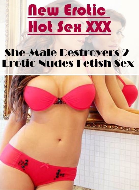 Erotic Photography: New Erotic Hot Sex XXX She-Male Destroyers 2 Erotic Nudes Fetish Sex ( Erotic Photography, Erotic Stories, Nude Photos, Naked , Lesbian, She-male, Gay, Fetish, Bondage, Sex, Erotica, Hentai, Blow Job, Three-sum , XXX)