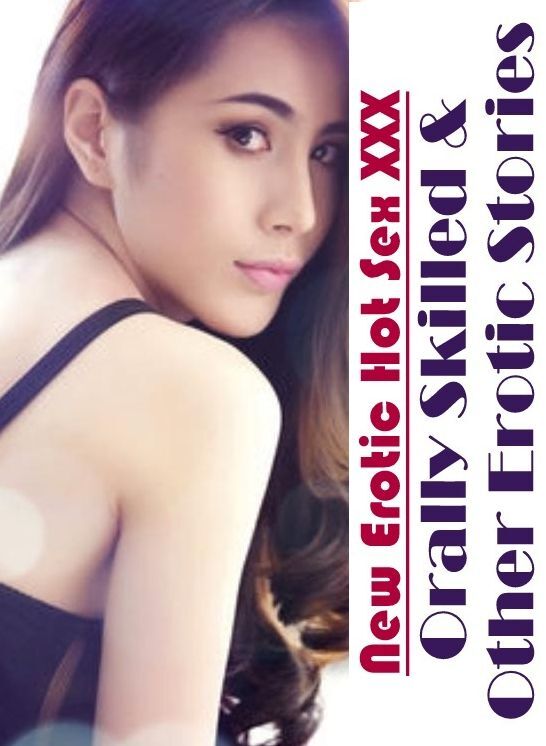Bondage: New Erotic Hot Sex XXX Orally Skilled & Other Erotic Stories ( Erotic Photography, Erotic Stories, Nude Photos, Naked , Lesbian, She-male, Gay, Fetish, Bondage, Sex, Erotica, Hentai, Blow Job, Three-sum , XXX)