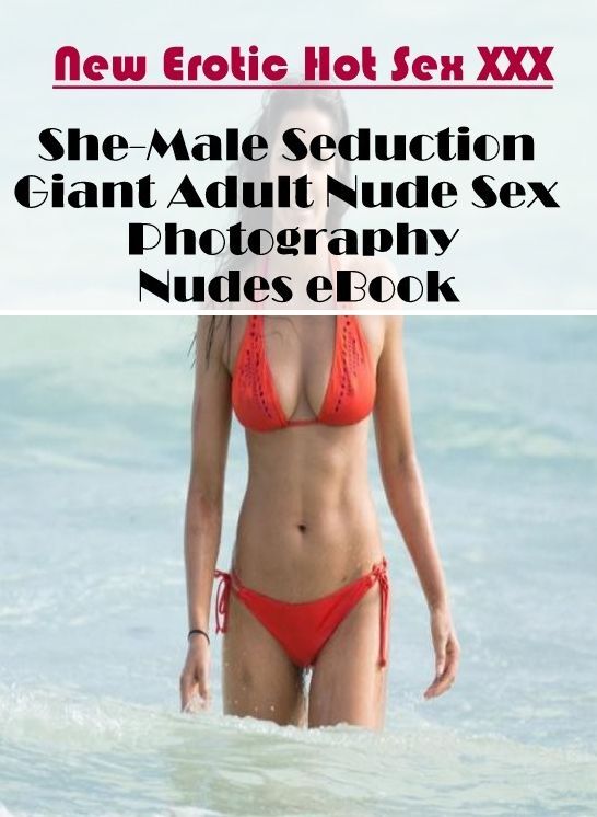 Erotica: New Erotic Hot Sex XXX She-Male Seduction Giant Adult Nude Sex Photography Nudes eBook ( Erotic Photography, Erotic Stories, Nude Photos, Naked , Lesbian, She-male, Gay, Fetish, Bondage, Sex, Erotica, Hentai, Blow Job, Three-sum , XXX)