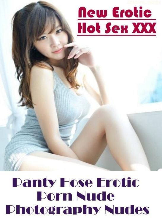 Adults Only: New Erotic Hot Sex XXX Panty Hose Erotic Porn Nude Photography Nudes ( Erotic Photography, Erotic Stories, Nude Photos, Naked , Lesbian, She-male, Gay, Fetish, Bondage, Sex, Erotica, Hentai, Blow Job, Three-sum , XXX)