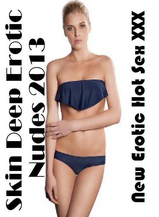 Breast: New Erotic Hot Sex XXX Skin Deep Erotic Nudes 2013 ( Erotic Photography, Erotic Stories, Nude Photos, Naked , Lesbian, She-male, Gay, Fetish, Bondage, Sex, Erotica, Hentai, Blow Job, Three-sum , XXX)