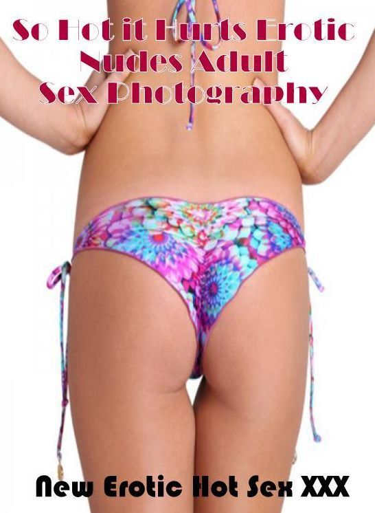 Erotic: New Erotic Hot Sex XXX So Hot it Hurts Erotic Nudes Adult Sex Photography ( Erotic Photography, Erotic Stories, Nude Photos, Naked , Lesbian, She-male, Gay, Fetish, Bondage, Sex, Erotica, Hentai, Blow Job, Three-sum , XXX)