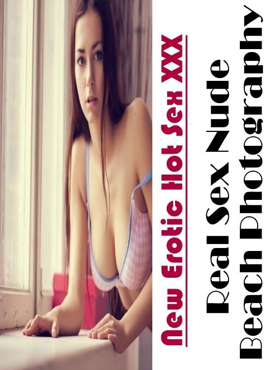 Erotica: New Erotic Hot Sex XXX Real Sex Nude Beach Photography ( Erotic Photography, Erotic Stories, Nude Photos, Naked , Lesbian, She-male, Gay, Fetish, Bondage, Sex, Erotica, Hentai, Blow Job, Three-sum , XXX)