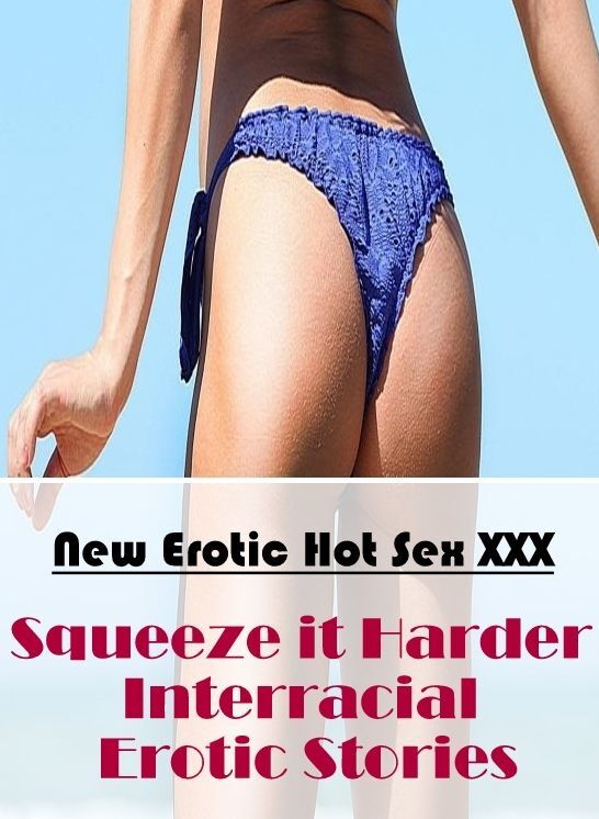 Erotic Photography: New Erotic Hot Sex XXX Squeeze it Harder Interracial Erotic Stories ( Erotic Photography, Erotic Stories, Nude Photos, Naked , Lesbian, She-male, Gay, Fetish, Bondage, Sex, Erotica, Hentai, Blow Job, Three-sum , XXX)