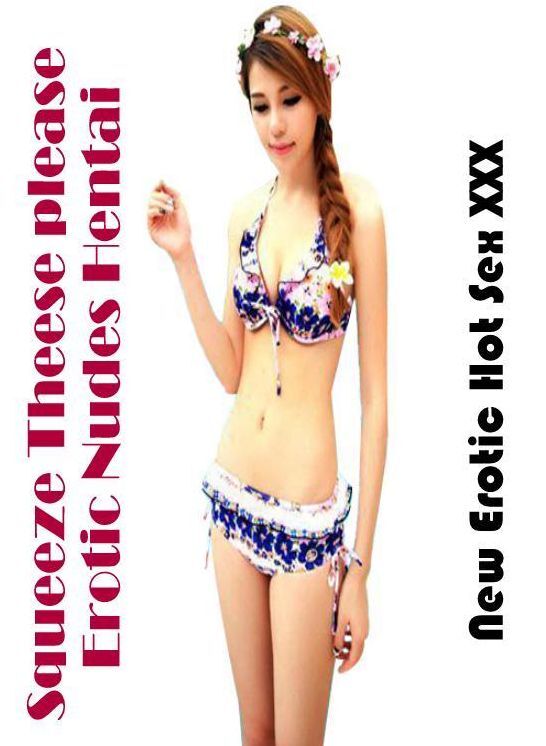 Erotic Stories: New Erotic Hot Sex XXX Squeeze Theese please Erotic Nudes Hentai ( Erotic Photography, Erotic Stories, Nude Photos, Naked , Lesbian, She-male, Gay, Fetish, Bondage, Sex, Erotica, Hentai, Blow Job, Three-sum , XXX)