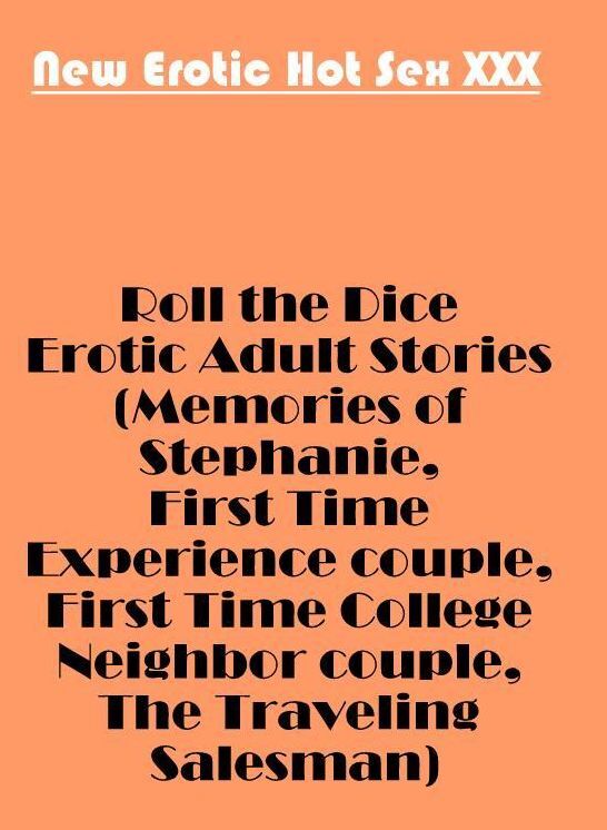 Naked: New Erotic Hot Sex XXX Roll the Dice Erotic Adult Stories (Memories of Stephanie, First Time Experience couple, First Time College Neighbor couple, The Traveling Salesman) ( Erotic Photography, Erotic Stories, Nude Photos, Naked , Lesbian, She-male