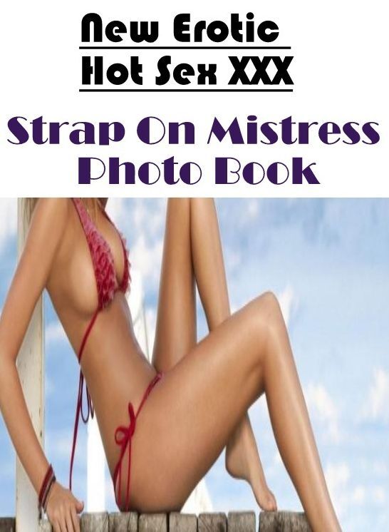 Erotica: New Erotic Hot Sex XXX Strap On Mistress Photo Book ( Erotic Photography, Erotic Stories, Nude Photos, Naked , Lesbian, She-male, Gay, Fetish, Bondage, Sex, Erotica, Hentai, Blow Job, Three-sum , XXX)