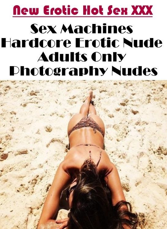 Erotica: New Erotic Hot Sex XXX Sex Machines Hardcore Erotic Nude Adults Only Photography Nudes ( Erotic Photography, Erotic Stories, Nude Photos, Naked , Lesbian, She-male, Gay, Fetish, Bondage, Sex, Erotica, Hentai, Blow Job, Three-sum , XXX)