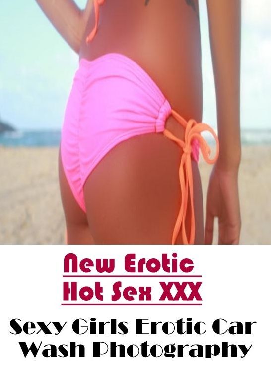 Erotic Stories: New Erotic Hot Sex XXX Sexy Girls Erotic Car Wash Photography ( Erotic Photography, Erotic Stories, Nude Photos, Naked , Lesbian, She-male, Gay, Fetish, Bondage, Sex, Erotica, Hentai, Blow Job, Three-sum , XXX)