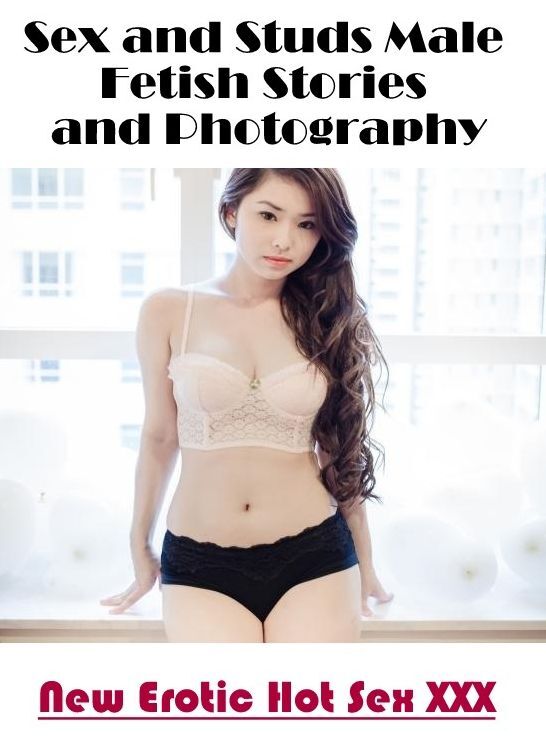 Adult Nudes: New Erotic Hot Sex XXX Sex and Studs Male Fetish Stories and Photography ( Erotic Photography, Erotic Stories, Nude Photos, Naked , Lesbian, She-male, Gay, Fetish, Bondage, Sex, Erotica, Hentai, Blow Job, Three-sum , XXX)