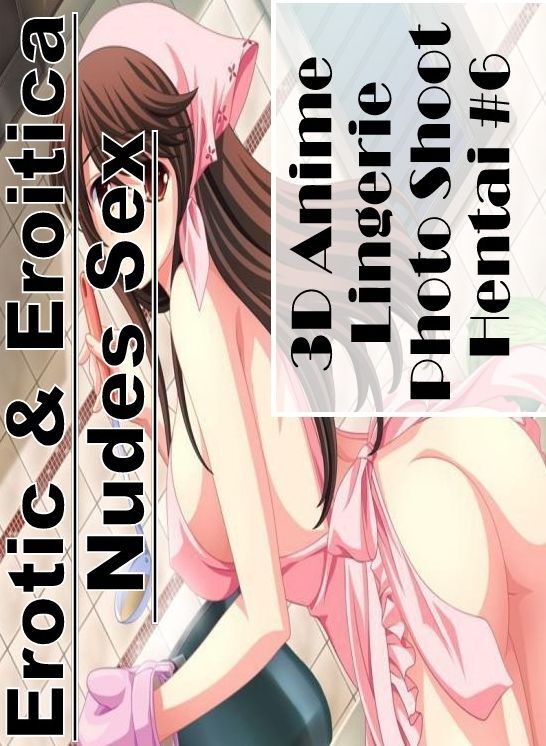 Domination: Erotic & Eroitica Nudes Sex 3D Anime Lingerie Photo Shoot Hentai #6 ( Erotic Photography, Erotic Stories, Nude Photos, Naked , Lesbian, She-male, Gay, Fetish, Bondage, Sex, Erotica, Hentai, Blow Job, Three-sum , XXX)