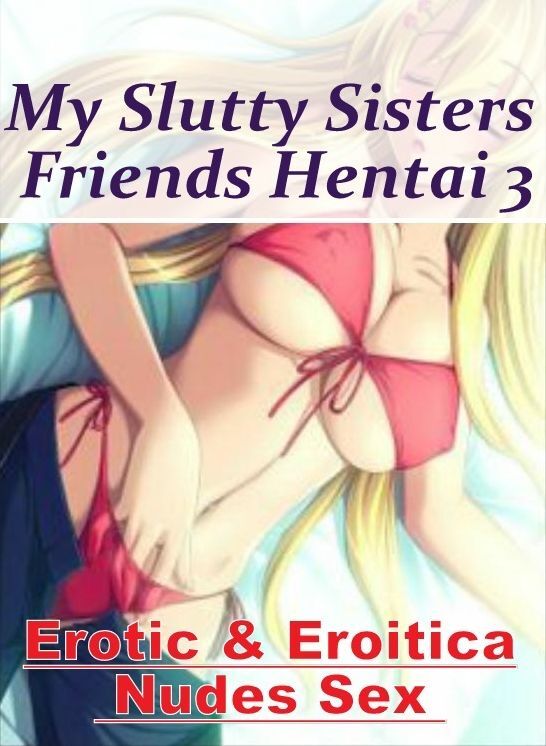 Bondage: Erotic & Eroitica Nudes Sex My Slutty Sisters Friends Hentai 3 ( Erotic Photography, Erotic Stories, Nude Photos, Naked , Lesbian, She-male, Gay, Fetish, Bondage, Sex, Erotica, Hentai, Blow Job, Three-sum , XXX)
