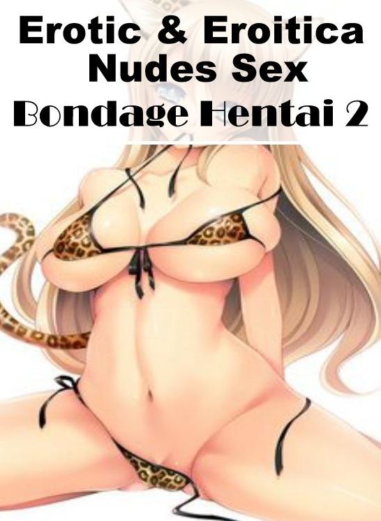 Erotic: Erotic & Eroitica Nudes Sex Bondage Hentai 2 ( Erotic Photography, Erotic Stories, Nude Photos, Naked , Lesbian, She-male, Gay, Fetish, Bondage, Sex, Erotica, Hentai, Blow Job, Three-sum , XXX)