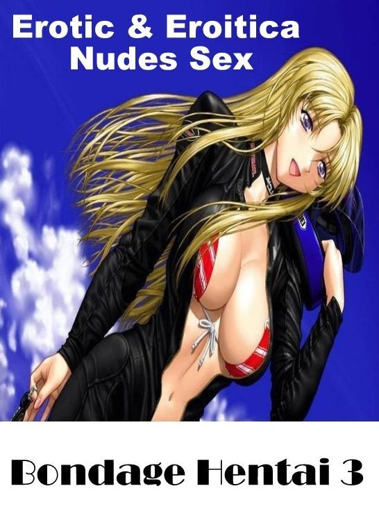Erotica: Erotic & Eroitica Nudes Sex Bondage Hentai 3 ( Erotic Photography, Erotic Stories, Nude Photos, Naked , Lesbian, She-male, Gay, Fetish, Bondage, Sex, Erotica, Hentai, Blow Job, Three-sum , XXX)