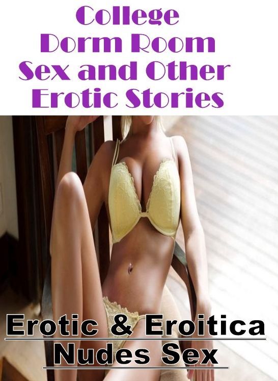 Bondage: Erotic & Eroitica Nudes Sex College Dorm Room Sex and Other Erotic Stories ( Erotic Photography, Erotic Stories, Nude Photos, Naked , Lesbian, She-male, Gay, Fetish, Bondage, Sex, Erotica, Hentai, Blow Job, Three-sum , XXX)