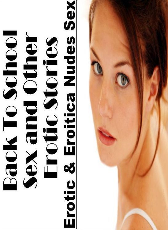 Sex: Erotic & Eroitica Nudes Sex Back To School Sex and Other Erotic Stories ( Erotic Photography, Erotic Stories, Nude Photos, Naked , Lesbian, She-male, Gay, Fetish, Bondage, Sex, Erotica, Hentai, Blow Job, Three-sum , XXX)