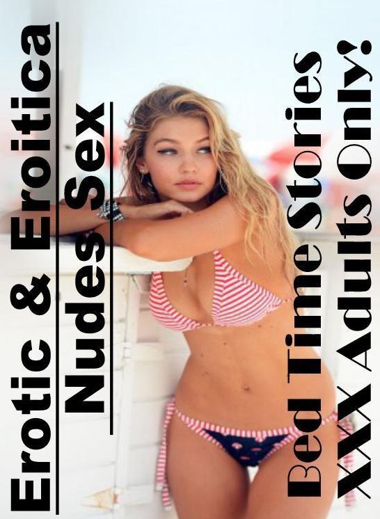 XXX: Erotic & Eroitica Nudes Sex Bed Time Stories XXX Adults Only! ( Erotic Photography, Erotic Stories, Nude Photos, Naked , Lesbian, She-male, Gay, Fetish, Bondage, Sex, Erotica, Hentai, Blow Job, Three-sum , XXX)