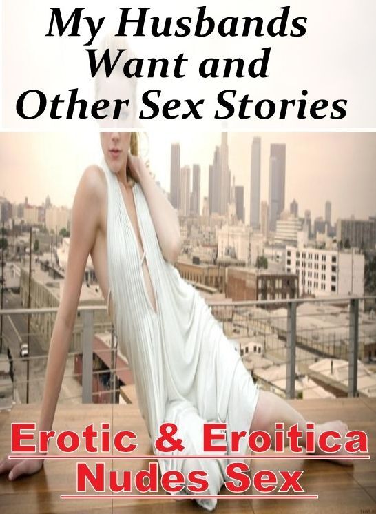 Erotic Photography: Erotic & Eroitica Nudes Sex My Husbands Want and Other Sex Stories ( Erotic Photography, Erotic Stories, Nude Photos, Naked , Lesbian, She-male, Gay, Fetish, Bondage, Sex, Erotica, Hentai, Blow Job, Three-sum , XXX)