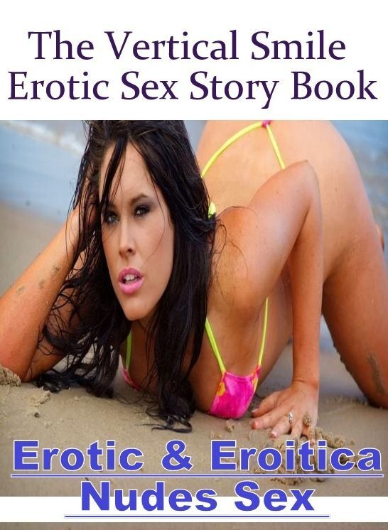Adult Nudes: Erotic & Eroitica Nudes Sex The Vertical Smile Erotic Sex Story Book ( Erotic Photography, Erotic Stories, Nude Photos, Naked , Lesbian, She-male, Gay, Fetish, Bondage, Sex, Erotica, Hentai, Blow Job, Three-sum , XXX)